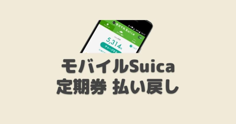 【画像で解説】モバイルSuica 定期券の払い戻し方法